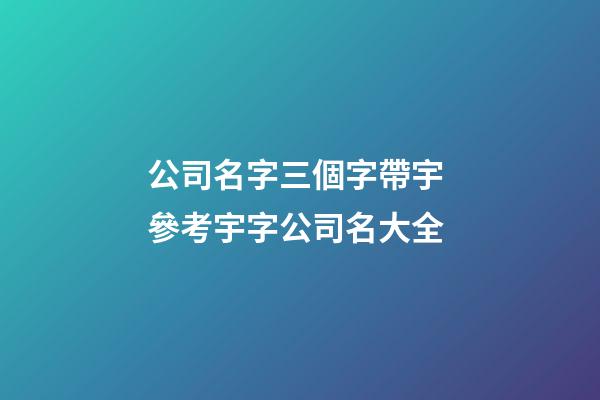 公司名字三個字帶宇 參考宇字公司名大全